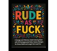 Rude As Fuck: A Savage and Hilarious Adult Coloring Book with 50 Outrageously Rude, Sweary Designs for Stress Relief and Laugh-Out-Loud Fun