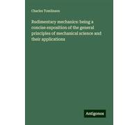Rudimentary mechanics: being a concise exposition of the general principles of mechanical science and their applications