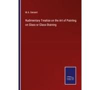 Rudimentary Treatise On The Art Of Painting On Glass Or Glass-Staining