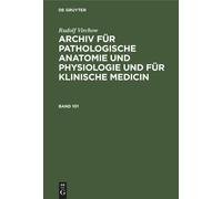 Rudolf Virchow: Archiv Für Pathologische Anatomie Und Physiologie Und Für Klinische Medicin. Band 101