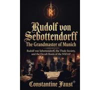Rudolf von Sebottendorff-The Grandmaster of Munich: Rudolf von Sebottendorff, the Thule Society, and the Occult Roots of the NSDAP
