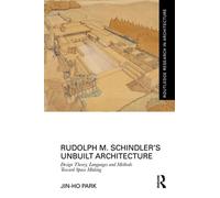 Rudolph M. Schindler’s Unbuilt Architecture Design Theory, Languages and Methods Toward Space Making - Jin-Ho Park - Routledge - ebook (ePub) - Livre