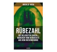 Rübezahl: Die beliebsten Sagen & Märchen vom Berggeiste aus dem Riesengebirge (Illustriert): Der Kräutersammler, Der Musterreiter, Der Wundertaler, Das Zauberbuch, Der böse Vogt…
