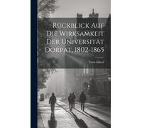 Rückblick Auf Die Wirksamkeit Der Universität Dorpat, 1802-1865 (German Edition)