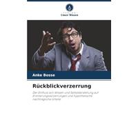 Rückblickverzerrung: Der Einfluss von Wissen und Selbstdarstellung auf Erinnerungsverzerrungen und hypothetische nachträgliche Urteile