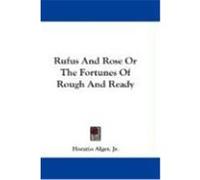 Rufus and Rose or the Fortunes of Rough and Ready Alger, Horatio, Jr. (Auteur)