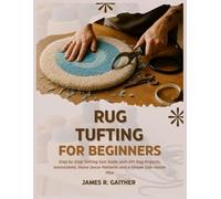 RUG TUFTING FOR BEGINNERS: Step by Step Tufting Gun Guide with DIY Rug Projects, Instructions, Home Decor Patterns and a Simple Side Hustle Plan