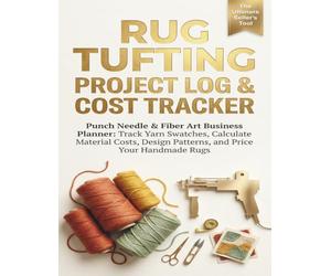 Rug Tufting Project Log & Cost Tracker: Punch Needle & Fiber Art Business Planner: Track Yarn Inventory, Calculate Material Costs, Sketch Tufting ... Price Your Handmade Crafts to Maximize Profit