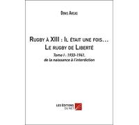 Rugby à XIII : Il était une fois… Le rugby de Liberté: Tome I : 1933-1941, de la naissance à l’interdiction