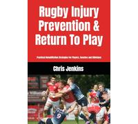 Rugby Injury Prevention & Return To Play: Practical Rehabilitation Strategies For Players, Coaches and Clinicians