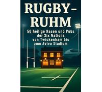Rugby-Ruhm: 50 heilige Rasen und Pubs der Six Nations von Twickenham bis zum Aviva Stadium
