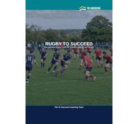Rugby to Succeed: The Complete Rugby Union Guide for Juniors, Coaches and Parents