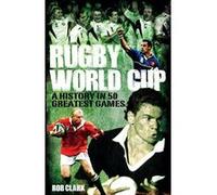 Rugby World Cup Greatest Games: A History in 50 Matches Rob Clark (Auteur)