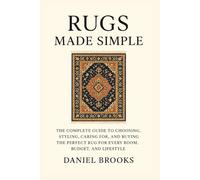 Rugs Made Simple: The Complete Guide to Choosing, Styling, Caring for, and Buying the Perfect Rug for Every Room, Budget, and Lifestyle