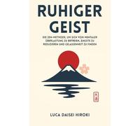 RUHIGER GEIST: DIE ZEN-METHODE, UM SICH VON MENTALER ÜBERLASTUNG ZU BEFREIEN, ÄNGSTE ZU REDUZIEREN UND GELASSENHEIT ZU FINDEN