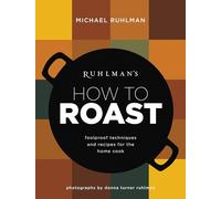 Ruhlman's How to Roast: Foolproof Techniques and Recipes for the Home Cook