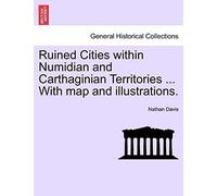Ruined Cities Within Numidian And Carthaginian Territories ... With Map And Illustrations.