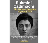 Rukmini Callimachi: The Fearless Journalist Exposing ISIS: How an Investigative Reporter Uncovered ISIS’s Secrets, Ground Breaking Investigations, ... Controversy, and Redefined War Journalism