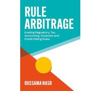 Rule Arbitrage: Evading Regulatory, Tax, Accounting, Covenant and Credit Rating Rules