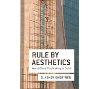 Rule By Aesthetics: World-Class City Making in Delhi