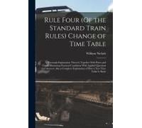 Rule Four (Of The Standard Train Rules) Change Of Time Table: A Thorough Explanation Thereof, Together With Plates And Charts Illustrating Practical C