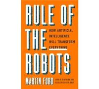 Rule of the Robots How Artificial Intelligence Will Transform Everything by Martin Ford Martin Ford (Auteur)