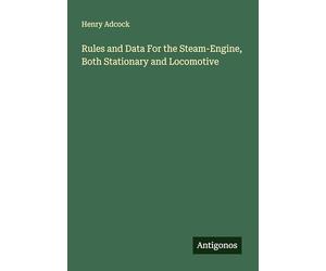 Rules and Data For the Steam-Engine, Both Stationary and Locomotive