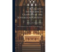Rules And Indulgences Granted By The Sovereign Pontiffs: With The Explanatory Notes Annexed. From The Manual Of The Society