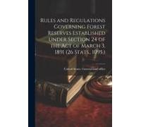 Rules And Regulations Governing Forest Reserves Established Under Section 24 Of The Act Of March 3, 1891 (26 Stats., 1095.)