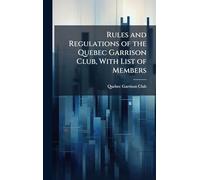 Rules and Regulations of the Quebec Garrison Club, With List of Members