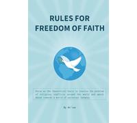 Rules for freedom of faith: The theoretical basis to resolve the problem of religious conflicts around the world with the aim of having a world of universal harmony.