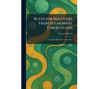 Rules for Recovery From Pulmonary Tuberculosis: A Layman's Handbook of Treatment