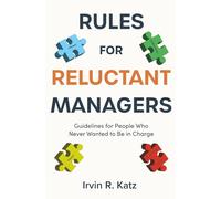 Rules for Reluctant Managers: Guidelines for People Who Never Wanted to Be in Charge