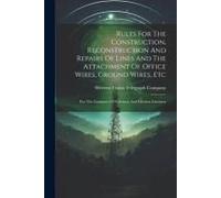 Rules For The Construction, Reconstruction And Repairs Of Lines And The Attachment Of Office Wires, Ground Wires, Etc: For The Guidance Of Foremen And