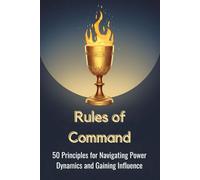 Rules of Command: 50 Principles for Navigating Power Dynamics and Gaining Influence