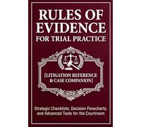Rules of Evidence for Trial Practice [Litigation Reference & Case Companion]: Strategic Checklists, Decision Flowcharts, and Advanced Tools for the Courtroom