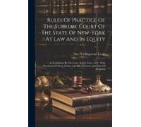 Rules Of Practice Of The Supreme Court Of The State Of New-York At Law And In Equity: As Established By The Court At July Term, 1847: With Precedents