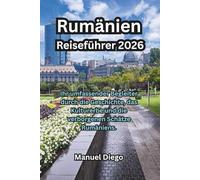 Rumänien Reiseführer 2026: Ihr umfassender Begleiter durch die Geschichte, das Kulturerbe und die verborgenen Schätze Rumäniens.