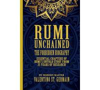 Rumi Unchained - The Forbidden Biography: Essential Chapters of Rumi’s Untold Story from 35 Years of Research