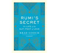 Rumi's Secret: The Life of the Sufi Poet of Love - A Breakthrough Biography of the Persian Mystic's Epic Journey and Spiritual Transformation