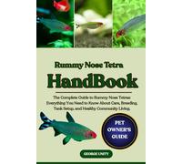 RUMMY NOSE TETRA HANDBOOK: The Complete Guide to Rummy Nose Tetras: Everything You Need to Know About Care, Breeding, Tank Setup, and Healthy Community Living.