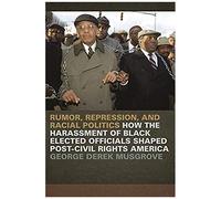 Rumor, Repression, And Racial Politics: How The Harassment Of Black Elected Officials Shaped Post-Civil Rights America
