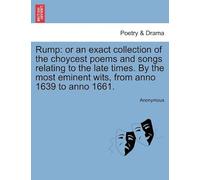 Rump: Or An Exact Collection Of The Choycest Poems And Songs Relating To The Late Times. By The Most Eminent Wits, From Anno 1639 To Anno 1661.