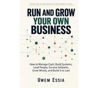RUN AND GROW YOUR OWN BUSINESS: How to Manage Cash, Build Systems, Lead People, Survive Setbacks, Grow Wisely, and Build It to Last