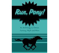 Run, Pony!: An Anthology of Cheese, Fantasy, Myth and More