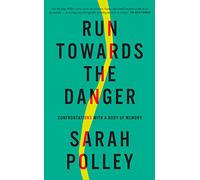 Run Towards The Danger: Confrontations with a Body of Memory
