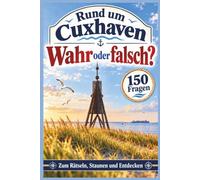 Rund um Cuxhaven - wahr oder falsch? 150 überraschende Quizfragen mit Erklärungen: zum Rätseln, Staunen und Entdecken als unterhaltsames Geschenk für Cuxhaven-Fans