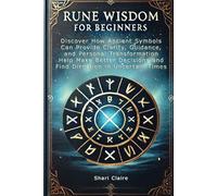 Rune Wisdom for Beginners: Discover How Ancient Symbols Can Provide Clarity, Guidance, and Personal Transformation Help Make Better Decisions and Find Direction in Uncertain Times