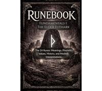 Runebook Fundamentals 1: The Elder Futhark: The 24 Runes: Meanings, Phonetic Values, History, and Modern Interpretations