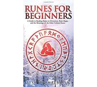 Runes For Beginners - A Guide To Reading Runes In Divination, Rune Magic, And The Meaning Of The Elder Futhark Runes